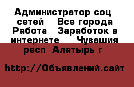 Администратор соц. сетей: - Все города Работа » Заработок в интернете   . Чувашия респ.,Алатырь г.